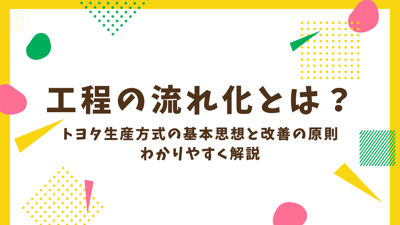 工程の流れ化とは？トヨタ生産方式の基本思想と改善の原則をわかりやすく解説